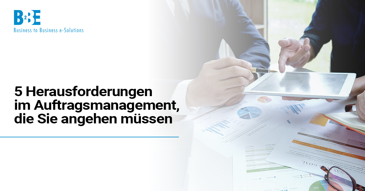 5 Herausforderungen im Auftragsmanagement, die Sie angehen müssen | B2BE